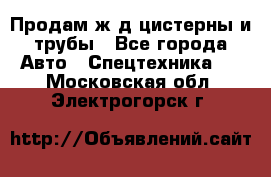 Продам ж/д цистерны и трубы - Все города Авто » Спецтехника   . Московская обл.,Электрогорск г.